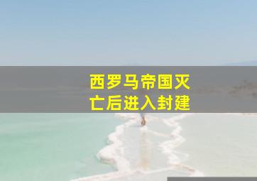 西罗马帝国灭亡后进入封建