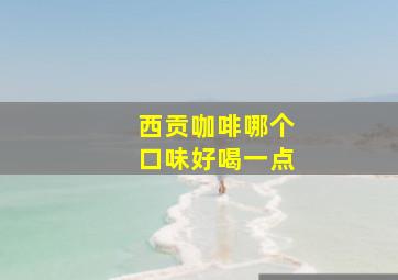 西贡咖啡哪个口味好喝一点