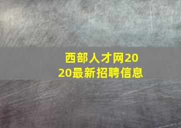 西部人才网2020最新招聘信息