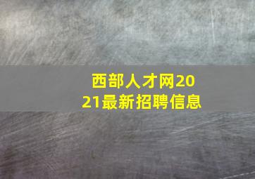 西部人才网2021最新招聘信息