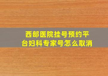 西部医院挂号预约平台妇科专家号怎么取消