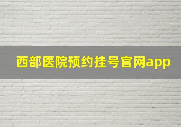 西部医院预约挂号官网app