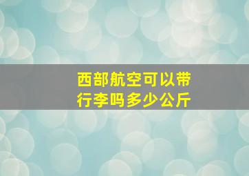 西部航空可以带行李吗多少公斤