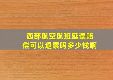 西部航空航班延误赔偿可以退票吗多少钱啊