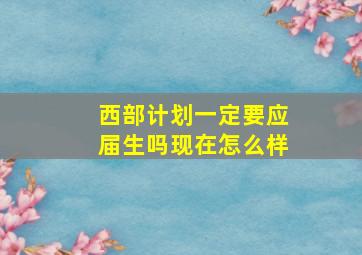 西部计划一定要应届生吗现在怎么样