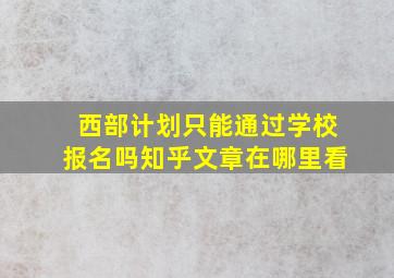 西部计划只能通过学校报名吗知乎文章在哪里看