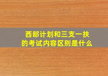 西部计划和三支一扶的考试内容区别是什么