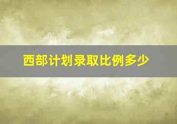 西部计划录取比例多少