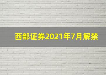 西部证券2021年7月解禁