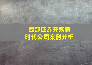 西部证券并购新时代公司案例分析