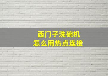 西门子洗碗机怎么用热点连接