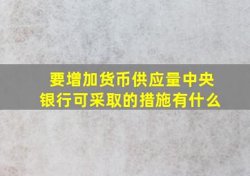 要增加货币供应量中央银行可采取的措施有什么