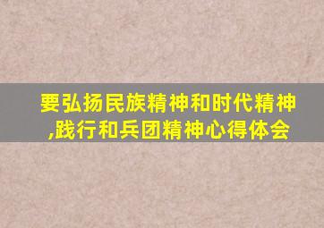 要弘扬民族精神和时代精神,践行和兵团精神心得体会