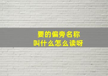 要的偏旁名称叫什么怎么读呀