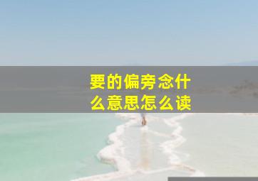 要的偏旁念什么意思怎么读