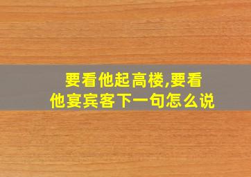 要看他起高楼,要看他宴宾客下一句怎么说