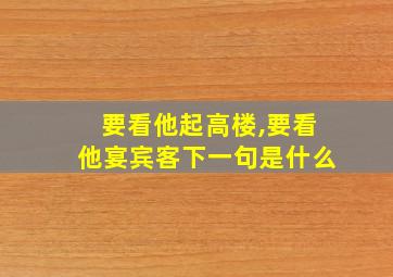 要看他起高楼,要看他宴宾客下一句是什么