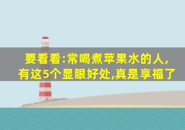 要看看:常喝煮苹果水的人,有这5个显眼好处,真是享福了