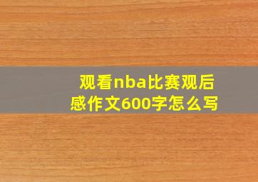 观看nba比赛观后感作文600字怎么写