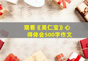 观看《吴仁宝》心得体会500字作文