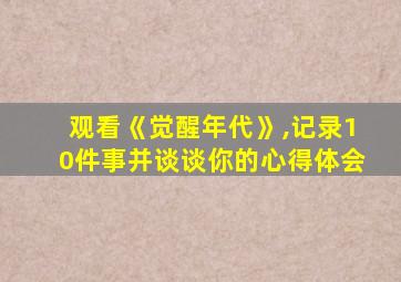 观看《觉醒年代》,记录10件事并谈谈你的心得体会