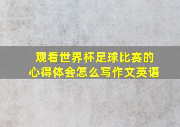 观看世界杯足球比赛的心得体会怎么写作文英语