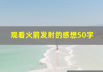 观看火箭发射的感想50字