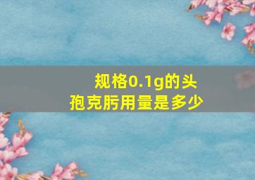 规格0.1g的头孢克肟用量是多少