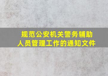 规范公安机关警务辅助人员管理工作的通知文件