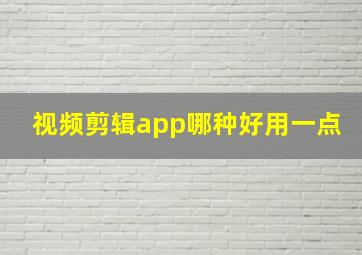 视频剪辑app哪种好用一点