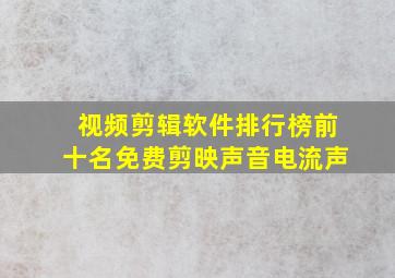 视频剪辑软件排行榜前十名免费剪映声音电流声