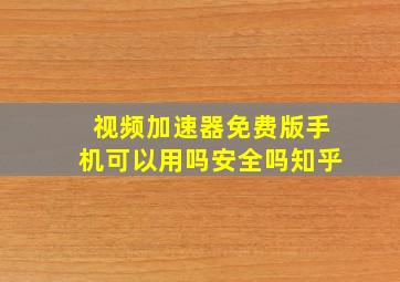 视频加速器免费版手机可以用吗安全吗知乎