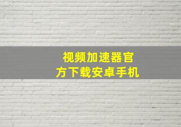 视频加速器官方下载安卓手机