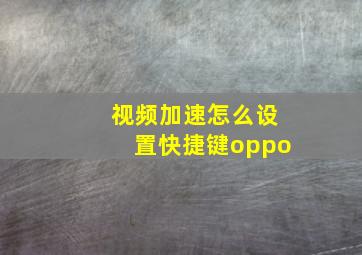 视频加速怎么设置快捷键oppo