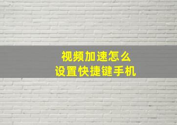 视频加速怎么设置快捷键手机