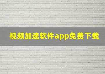 视频加速软件app免费下载