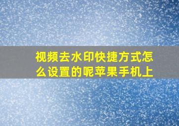 视频去水印快捷方式怎么设置的呢苹果手机上