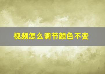 视频怎么调节颜色不变