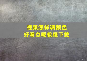 视频怎样调颜色好看点呢教程下载