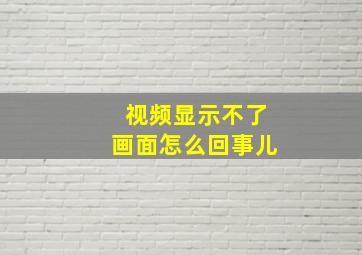 视频显示不了画面怎么回事儿