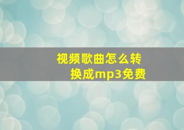 视频歌曲怎么转换成mp3免费