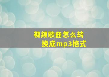 视频歌曲怎么转换成mp3格式