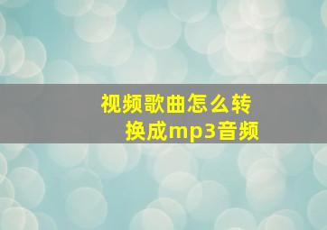 视频歌曲怎么转换成mp3音频