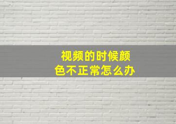 视频的时候颜色不正常怎么办