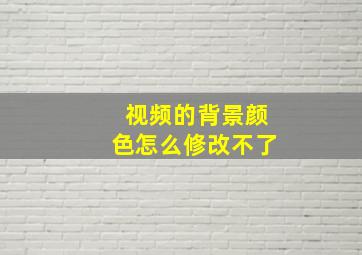 视频的背景颜色怎么修改不了