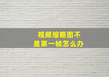 视频缩略图不是第一帧怎么办