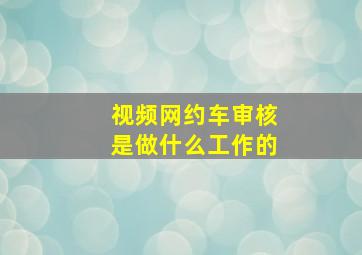 视频网约车审核是做什么工作的