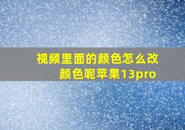 视频里面的颜色怎么改颜色呢苹果13pro