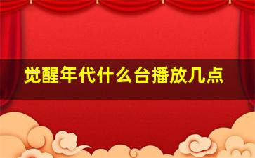 觉醒年代什么台播放几点