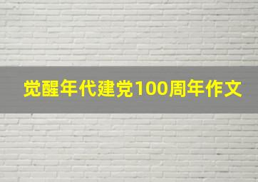 觉醒年代建党100周年作文